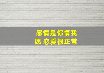 感情是你情我愿 恋爱很正常